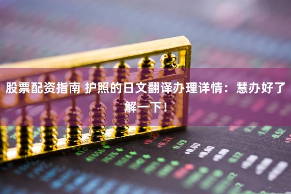 股票配资指南 护照的日文翻译办理详情：慧办好了解一下！