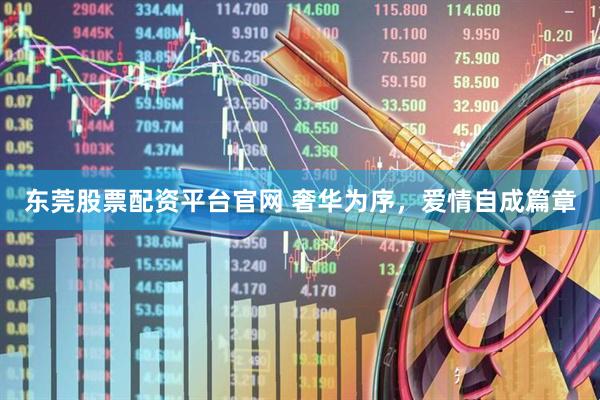 东莞股票配资平台官网 奢华为序，爱情自成篇章