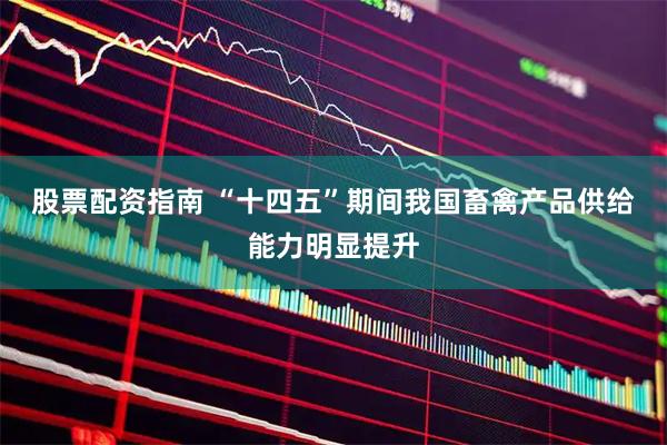 股票配资指南 “十四五”期间我国畜禽产品供给能力明显提升