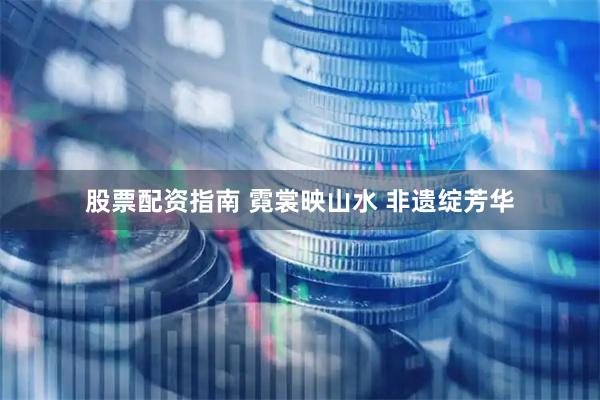 股票配资指南 霓裳映山水 非遗绽芳华