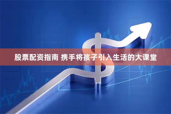 股票配资指南 携手将孩子引入生活的大课堂