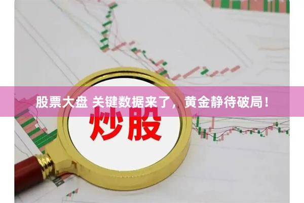 股票大盘 关键数据来了，黄金静待破局！