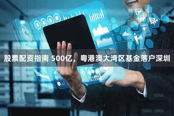 股票配资指南 500亿，粤港澳大湾区基金落户深圳