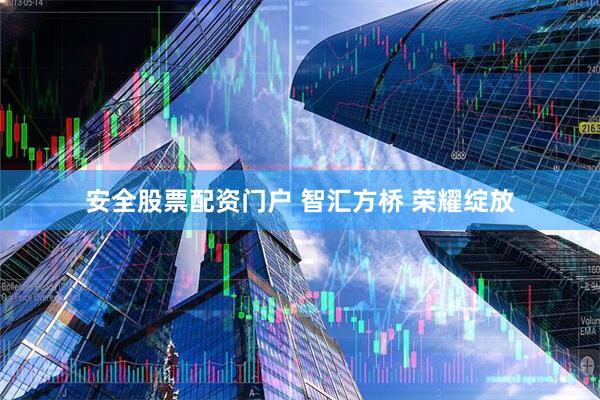 安全股票配资门户 智汇方桥 荣耀绽放