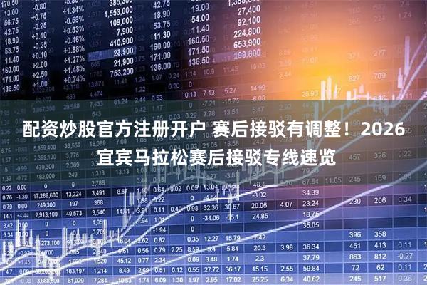 配资炒股官方注册开户 赛后接驳有调整！2026 宜宾马拉松赛后接驳专线速览